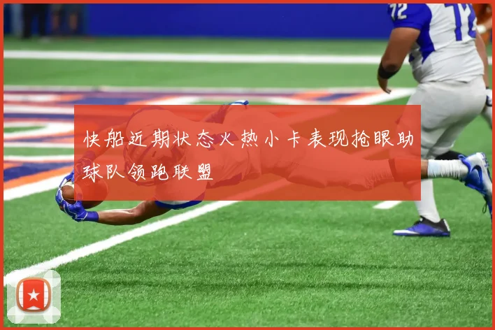 快船近期状态火热小卡表现抢眼助球队领跑联盟