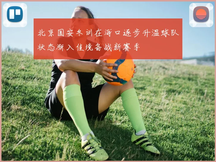 北京国安冬训在海口逐步升温球队状态渐入佳境备战新赛季