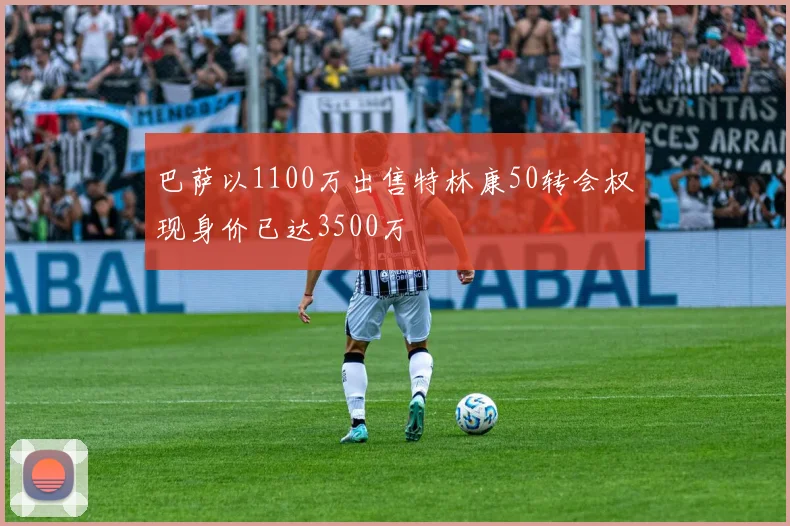 巴萨以1100万出售特林康50转会权现身价已达3500万