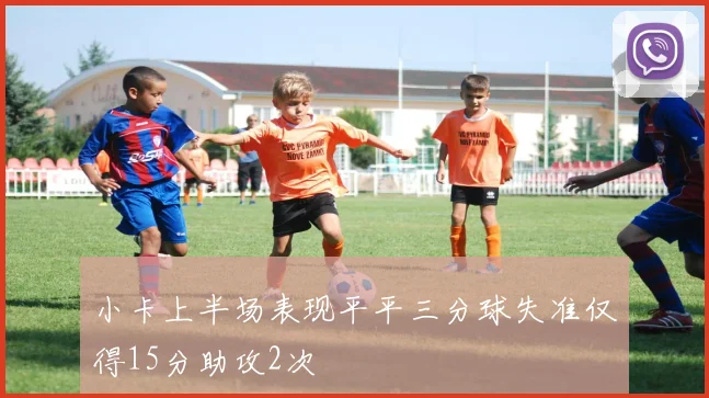 小卡上半场表现平平三分球失准仅得15分助攻2次