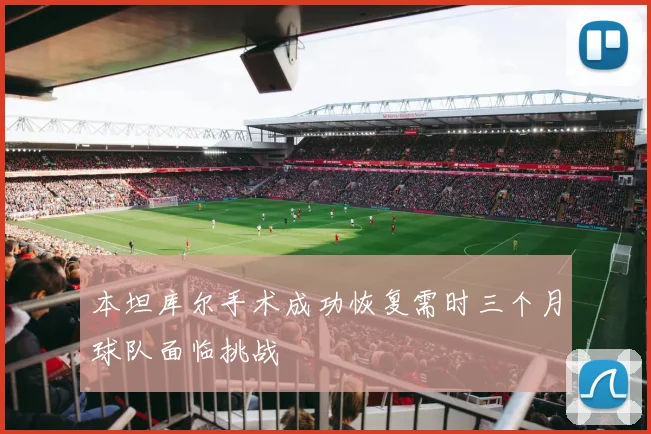本坦库尔手术成功恢复需时三个月球队面临挑战
