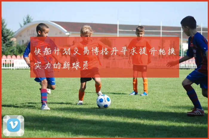 快船计划交易博格丹寻求提升轮换实力的新球员