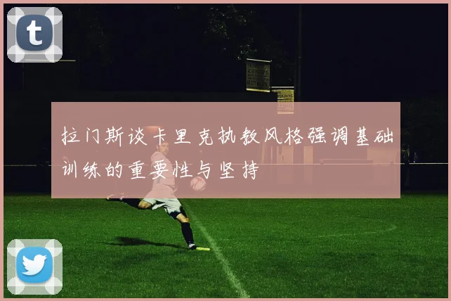 拉门斯谈卡里克执教风格强调基础训练的重要性与坚持