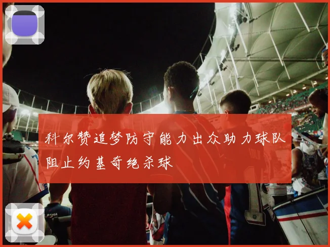 科尔赞追梦防守能力出众助力球队阻止约基奇绝杀球