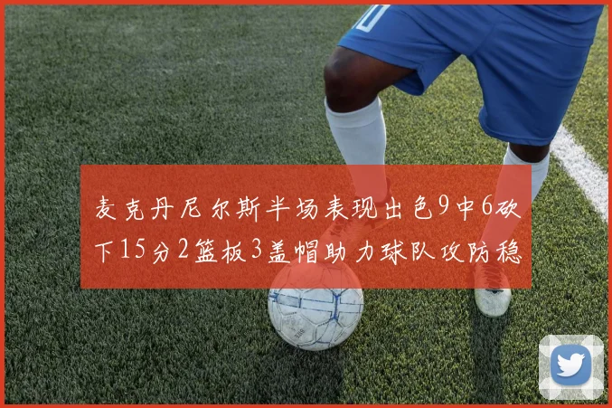 麦克丹尼尔斯半场表现出色9中6砍下15分2篮板3盖帽助力球队攻防稳定