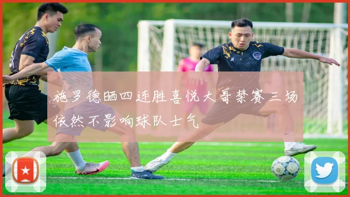 施罗德晒四连胜喜悦大哥禁赛三场依然不影响球队士气
