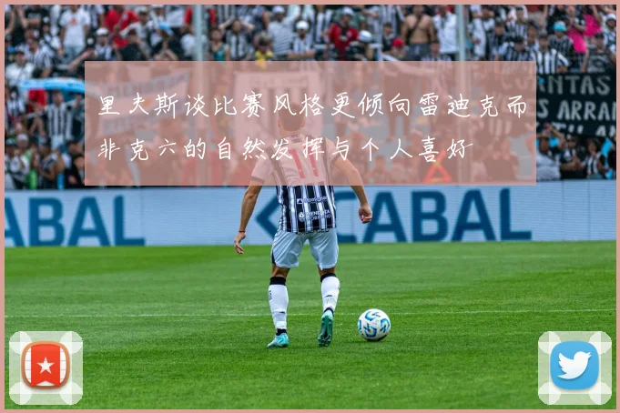 里夫斯谈比赛风格更倾向雷迪克而非克六的自然发挥与个人喜好