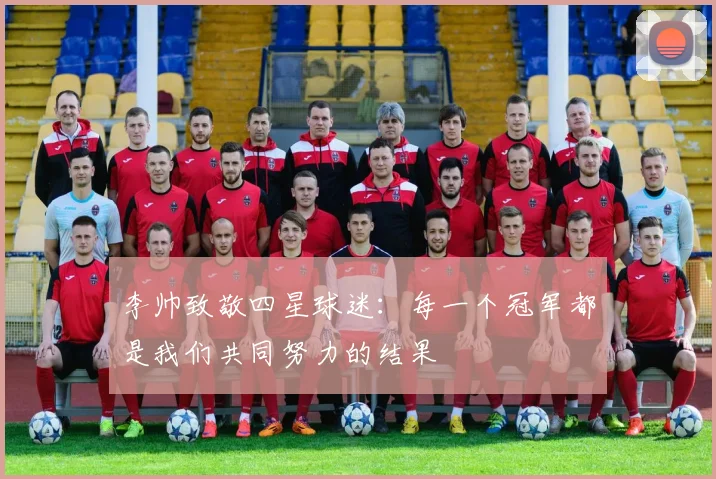 李帅致敬四星球迷：每一个冠军都是我们共同努力的结果